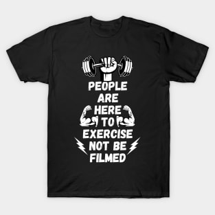 People Are Here to Exercise Not Be Filmed T-Shirt